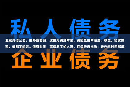 北京讨债公司：去外地要账，这事儿说难不难，说简单也不简单。毕竟，钱这东西，谁都不想欠。但有时候，事情总不如人意，你得亲自出马，去外地讨回那笔欠款。那么，去外地要账时，我们究竟需要注意什么呢？下面，我就来跟大家聊聊这个话题。