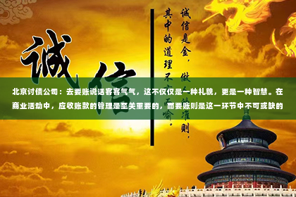 北京讨债公司：去要账说话客客气气，这不仅仅是一种礼貌，更是一种智慧。在商业活动中，应收账款的管理是至关重要的，而要账则是这一环节中不可或缺的一环。今天，我们就来聊聊如何在去要账时，做到既客客气气，又能维护自己的权益。