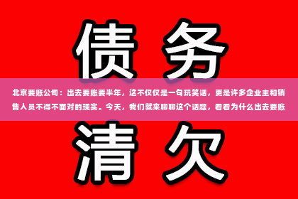 北京要账公司：出去要账要半年，这不仅仅是一句玩笑话，更是许多企业主和销售人员不得不面对的现实。今天，我们就来聊聊这个话题，看看为什么出去要账要半年，以及如何提高要账效率。