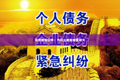 北京要账公司：为什么要账难度很大