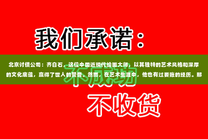 北京讨债公司：齐白石，这位中国近现代绘画大师，以其独特的艺术风格和深厚的文化底蕴，赢得了世人的赞誉。然而，在艺术生涯中，他也有过要账的经历。那么，为什么齐白石要账呢？这背后又有哪些故事呢？