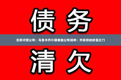 北京讨债公司：乌鲁木齐小额要账公司招聘：开启你的财富之门