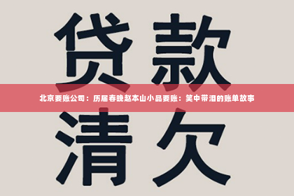 北京要账公司：历届春晚赵本山小品要账：笑中带泪的账单故事