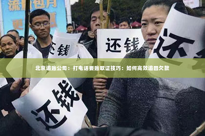 北京追账公司：打电话要账取证技巧：如何高效追回欠款