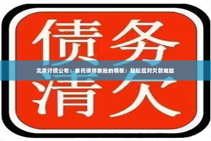 北京讨债公司：委托律师要账的模板：轻松应对欠款难题