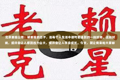 北京要账公司：被要账的日子，是每个人生活中都可能遇到的一段时间。这段时间，或许会让人感到压力山大，或许会让人学会成长。今天，就让我来和大家聊聊这个话题。