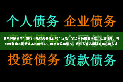 北京讨债公司：借钱不还以死要账行吗？这是一个让人头疼的问题。在生活中，我们难免会遇到借钱不还的情况，而面对这种情况，有些人会选择以死要账的方式来解决问题。那么，借钱不还以死要账行吗？下面，我们就来聊聊这个问题。