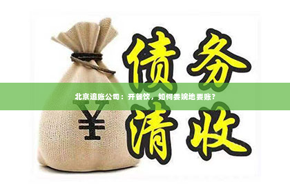 北京追账公司：开餐饮，如何委婉地要账？
