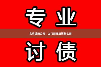 北京追账公司：上门要账应该怎么要