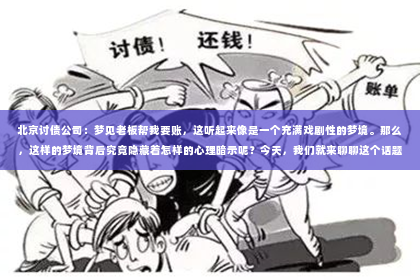 北京讨债公司：梦见老板帮我要账，这听起来像是一个充满戏剧性的梦境。那么，这样的梦境背后究竟隐藏着怎样的心理暗示呢？今天，我们就来聊聊这个话题。