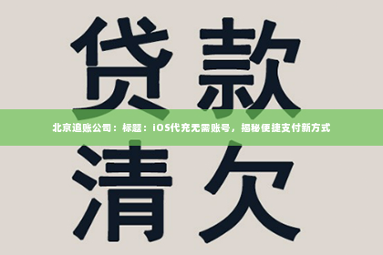 北京追账公司：标题：iOS代充无需账号，揭秘便捷支付新方式