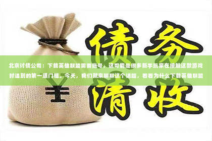 北京讨债公司：下载英雄联盟需要账号，这可能是很多新手玩家在接触这款游戏时遇到的第一道门槛。今天，我们就来聊聊这个话题，看看为什么下载英雄联盟需要账号，以及如何轻松注册一个账号。