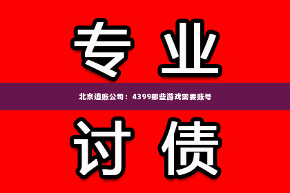 北京追账公司：4399那些游戏需要账号