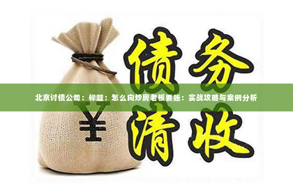 北京讨债公司：标题：怎么向炒房老板要账：实战攻略与案例分析