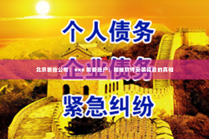 北京要账公司：exe 需要账户：揭秘软件安装背后的真相