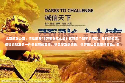 北京追账公司：借给朋友13万要账怎么说？这真是个棘手的问题。我们都知道，借钱给朋友是一件很敏感的事情，毕竟涉及到金钱，很容易让关系变得复杂。那么，面对这样的情况，我们该如何开口要账呢？下面，我就来和大家聊聊这个话题。