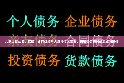 北京讨债公司：标题：如何找服刑人员讨债人要账：揭秘债务追讨的难点与途径