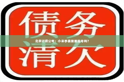 北京讨债公司：小米手表需要账号吗？