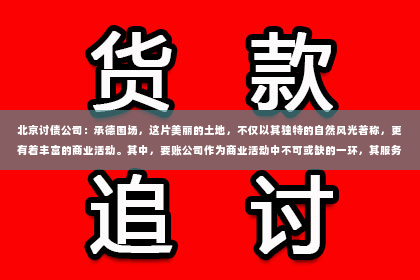 北京讨债公司：承德围场，这片美丽的土地，不仅以其独特的自然风光著称，更有着丰富的商业活动。其中，要账公司作为商业活动中不可或缺的一环，其服务质量和效率往往直接影响到客户的利益。今天，我们就来聊聊承德围场要账公司的那些事儿，特别是他们的联系电话。