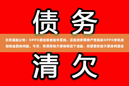 北京追账公司：OPPO激活需要账号密码，这是很多新用户在购买OPPO手机后都会遇到的问题。今天，我就来和大家聊聊这个话题，希望能帮助大家顺利激活OPPO手机。