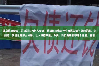 北京追账公司：梦见别人问别人要账，这听起来像是一个充满生活气息的梦境。你知道，梦境总是那么神秘，让人琢磨不透。今天，我们就来聊聊这个话题，看看它背后可能隐藏的深层含义。