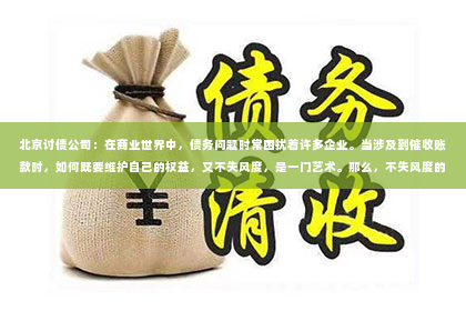 北京讨债公司：在商业世界中，债务问题时常困扰着许多企业。当涉及到催收账款时，如何既要维护自己的权益，又不失风度，是一门艺术。那么，不失风度的要账词究竟是什么呢？今天，我们就来聊聊这个话题。