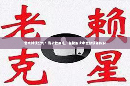 北京讨债公司：发微信要账，轻松解决小金额债务纠纷