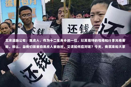 北京追账公司：属虎人，作为十二生肖中的一位，以其独特的性格和行事风格著称。那么，当我们需要向属虎人要账时，又该如何应对呢？今天，我就来和大家聊聊这个话题。