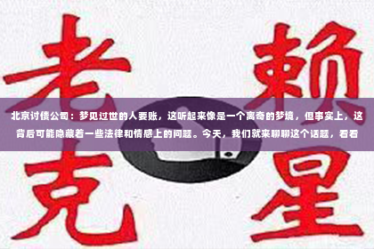北京讨债公司：梦见过世的人要账，这听起来像是一个离奇的梦境，但事实上，这背后可能隐藏着一些法律和情感上的问题。今天，我们就来聊聊这个话题，看看梦见过世的人要账究竟是怎么回事。