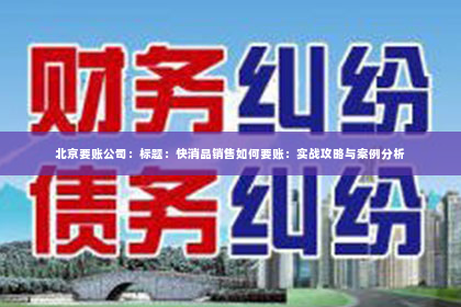 北京要账公司：标题：快消品销售如何要账：实战攻略与案例分析