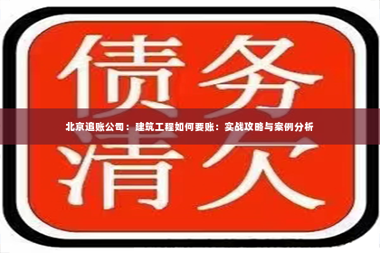 北京追账公司：建筑工程如何要账：实战攻略与案例分析
