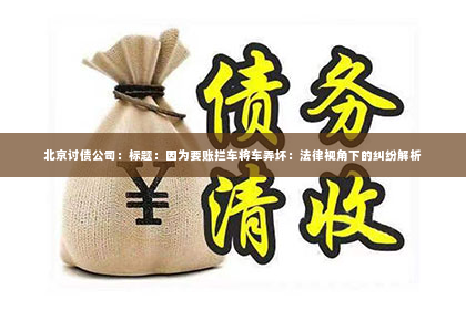 北京讨债公司：标题：因为要账拦车将车弄坏：法律视角下的纠纷解析