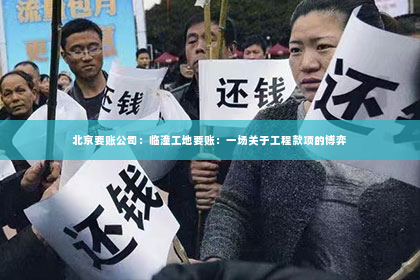 北京要账公司：临潼工地要账：一场关于工程款项的博弈