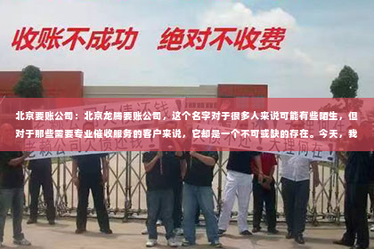 北京要账公司：北京龙腾要账公司，这个名字对于很多人来说可能有些陌生，但对于那些需要专业催收服务的客户来说，它却是一个不可或缺的存在。今天，我就要和大家聊聊这家公司的地址，以及它为何能在众多催收公司中脱颖而出。