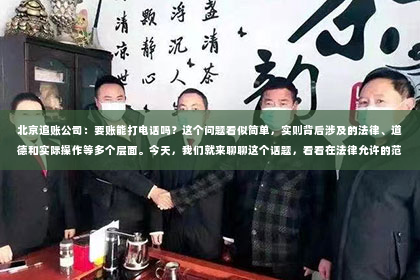 北京追账公司：要账能打电话吗？这个问题看似简单，实则背后涉及的法律、道德和实际操作等多个层面。今天，我们就来聊聊这个话题，看看在法律允许的范围内，要账时打电话需要注意哪些事项。