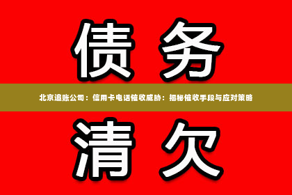 北京追账公司：信用卡电话催收威胁：揭秘催收手段与应对策略