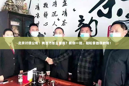 北京讨债公司：两百万怎么要账？教你一招，轻松拿回你的钱！