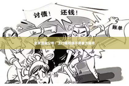 北京追账公司：上门催收是不是暴力催收