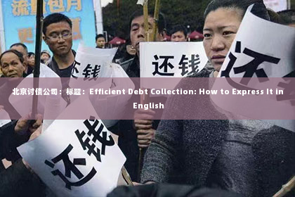 北京讨债公司：标题：Efficient Debt Collection: How to Express It in English