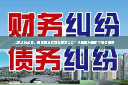 北京追账公司：催收说冻结我微信怎么办？揭秘应对策略与法律知识