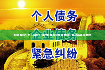 北京要账公司：标题：催收群呼系统是真的吗？揭秘其真实面貌