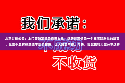 北京讨债公司：上门要账发现是自己女儿，这听起来像是一个充满戏剧性的故事。生活中总有些意想不到的转折，让人哭笑不得。今天，我就来和大家分享这样一个真实的故事，讲述一位父亲在上门要账时，意外发现自己女儿的故事。