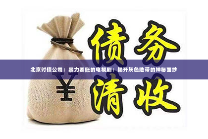 北京讨债公司：暴力要账的电视剧：揭开灰色地带的神秘面纱