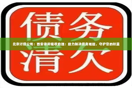 北京讨债公司：西安律所催收助理：助力解决债务难题，守护您的权益