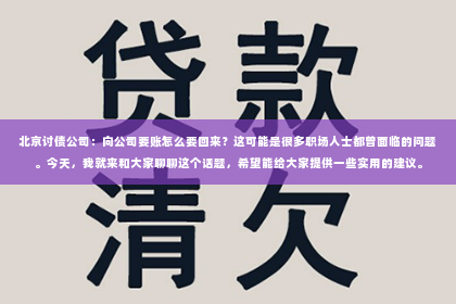 北京讨债公司：向公司要账怎么要回来？这可能是很多职场人士都曾面临的问题。今天，我就来和大家聊聊这个话题，希望能给大家提供一些实用的建议。