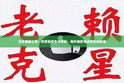北京追账公司：恶意催收电话举报：揭开骚扰电话背后的真相