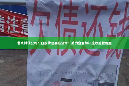 北京讨债公司：日照代理要账公司：助力企业解决应收账款难题