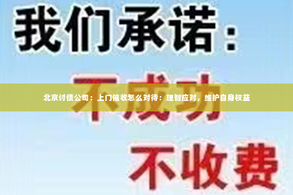 北京讨债公司：上门催收怎么对待：理智应对，维护自身权益