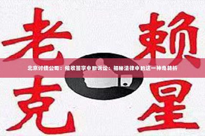 北京讨债公司：催收签字中断诉讼：揭秘法律中的这一神奇转折