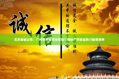 北京要账公司：广州律所催收哪家强？揭秘广州地区热门催收律所